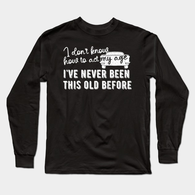 funny i don't know how to act my age i've never been this old before birthday Long Sleeve T-Shirt by Gaming champion